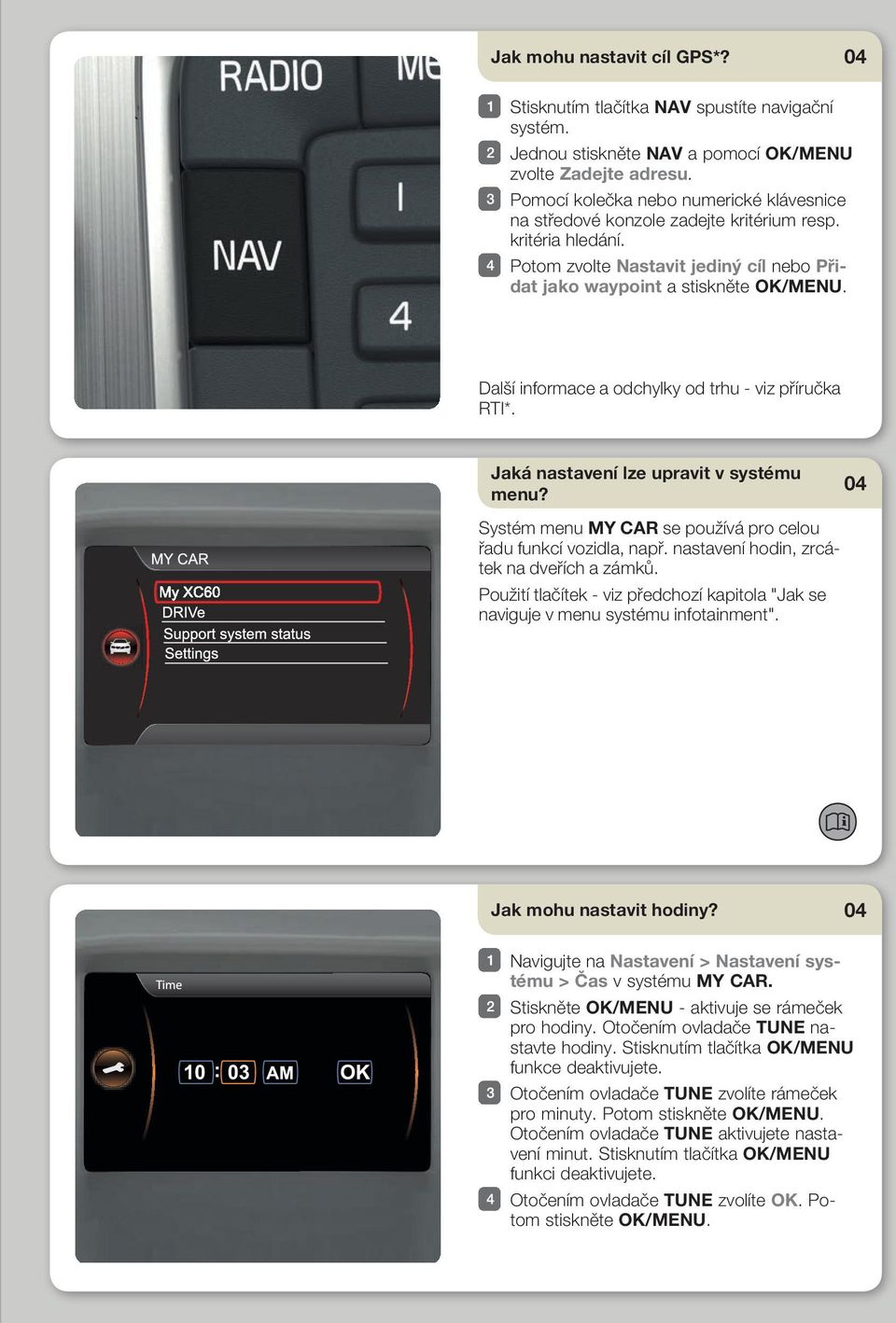 Další informace a odchylky od trhu - viz příručka RTI*. Jaká nastavení lze upravit v systému menu? Systém menu MY CAR se používá pro celou řadu funkcí vozidla, např.