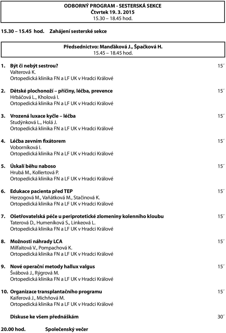 Úskalí běhu naboso 15 Hrubá M., Kollertová P. 6. Edukace pacienta před TEP 15 Herzogová M., Vaňátková M., Stačinová K. 7. Ošetřovatelská péče u periprotetické zlomeniny kolenního kloubu 15 Taterová D.