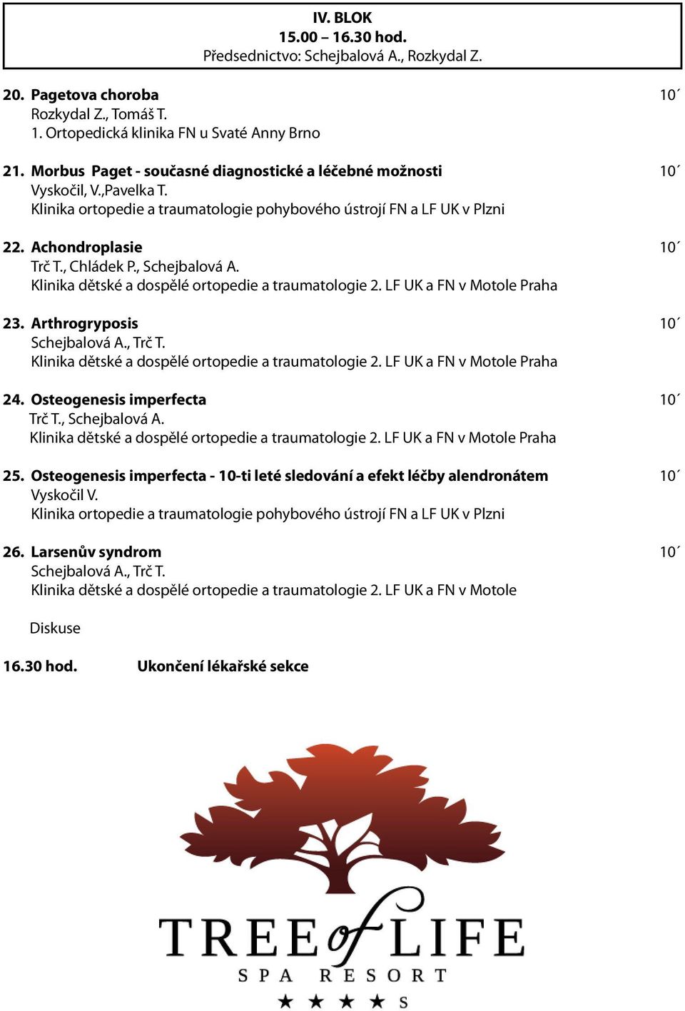 , Schejbalová A. Klinika dětské a dospělé ortopedie a traumatologie 2. LF UK a FN v Motole Praha 23. Arthrogryposis 10 Schejbalová A., Trč T. Klinika dětské a dospělé ortopedie a traumatologie 2. LF UK a FN v Motole Praha 24.