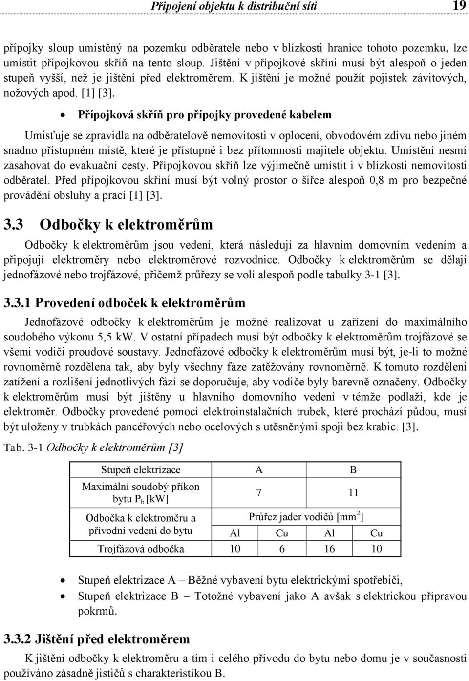 Přípojková skříň pro přípojky provedené kabelem Umisťuje se zpravidla na odběratelově nemovitosti v oplocení, obvodovém zdivu nebo jiném snadno přístupném místě, které je přístupné i bez přítomnosti