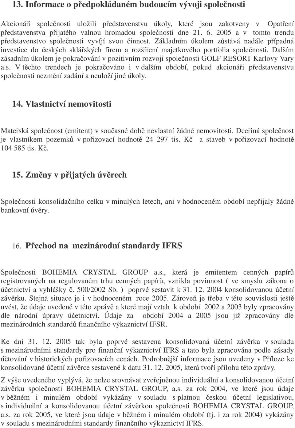 Dalším zásadním úkolem je pokraování v pozitivním rozvoji spolenosti GOLF RESORT Karlovy Vary a.s. V tchto trendech je pokraováno i v dalším období, pokud akcionái pedstavenstvu spolenosti nezmní zadání a neuloží jiné úkoly.