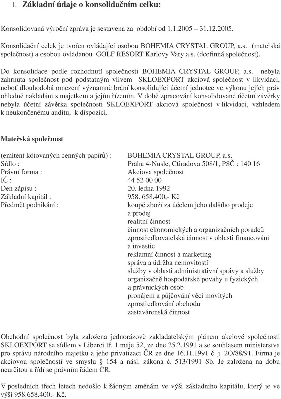 Do konsolidace podle rozhodnutí spolenosti nebyla zahrnuta spolenost pod podstatným vlivem SKLOEXPORT akciová spolenost v likvidaci, nebo dlouhodobá omezení významn brání konsolidující úetní jednotce