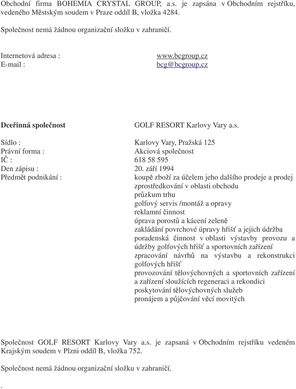 záí 1994 Pedmt podnikání : koup zboží za úelem jeho dalšího prodeje a prodej zprostedkování v oblasti obchodu przkum trhu golfový servis /montáž a opravy reklamní innost úprava porost a kácení zelen