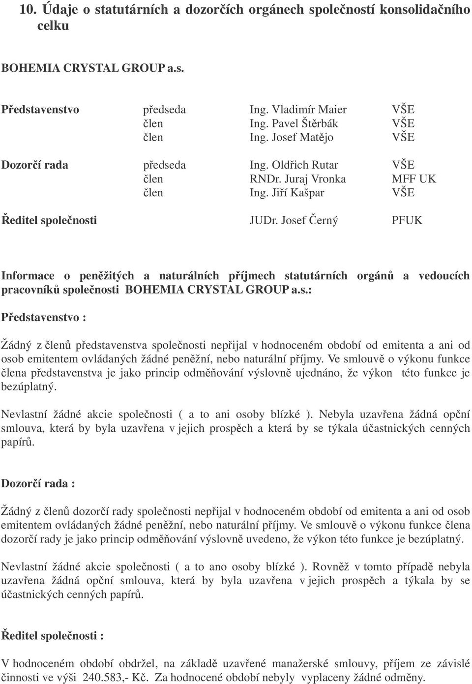 Josef erný PFUK Informace o penžitých a naturálních píjmech statutárních orgán a vedoucích pracovník spolenosti BOHEMIA CRYSTAL GROUP a.s.: Pedstavenstvo : Žádný z len pedstavenstva spolenosti nepijal v hodnoceném období od emitenta a ani od osob emitentem ovládaných žádné penžní, nebo naturální píjmy.