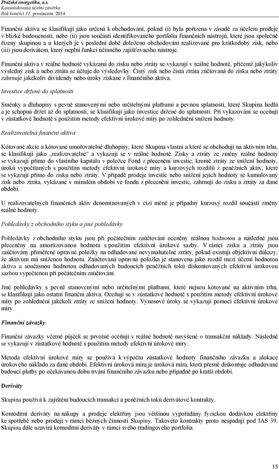 zajišťovacího nástroje. Finanční aktiva v reálné hodnotě vykázaná do zisku nebo ztráty se vykazují v reálné hodnotě, přičemž jakýkoliv výsledný zisk a nebo ztráta se účtuje do výsledovky.