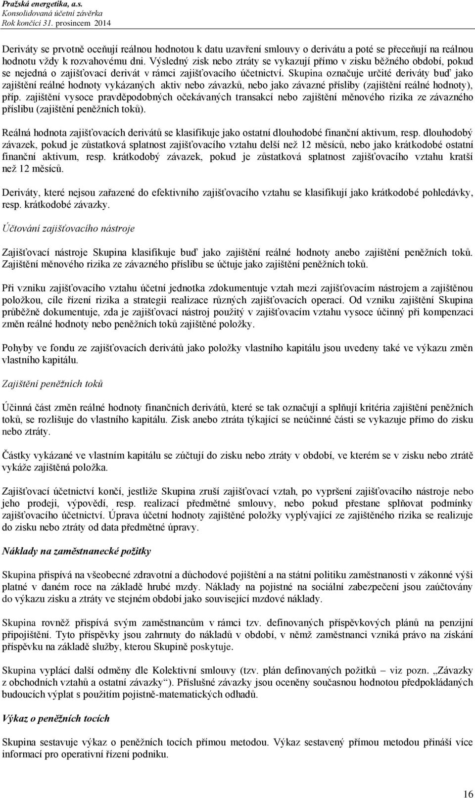 Skupina označuje určité deriváty buď jako zajištění reálné hodnoty vykázaných aktiv nebo závazků, nebo jako závazné přísliby (zajištění reálné hodnoty), příp.