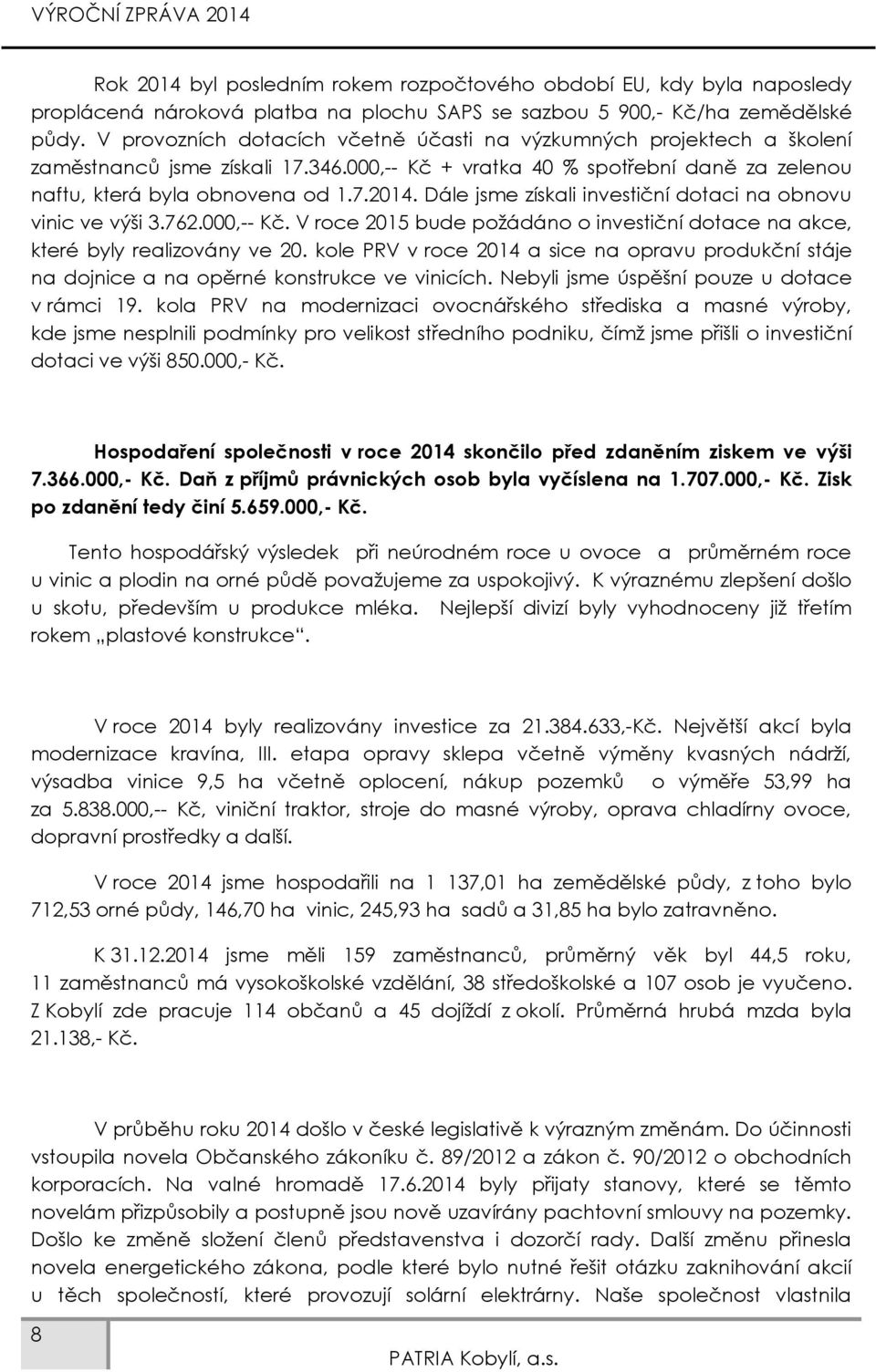 Dále jsme získali investiční dotaci na obnovu vinic ve výši 3.762.000,-- Kč. V roce 2015 bude požádáno o investiční dotace na akce, které byly realizovány ve 20.