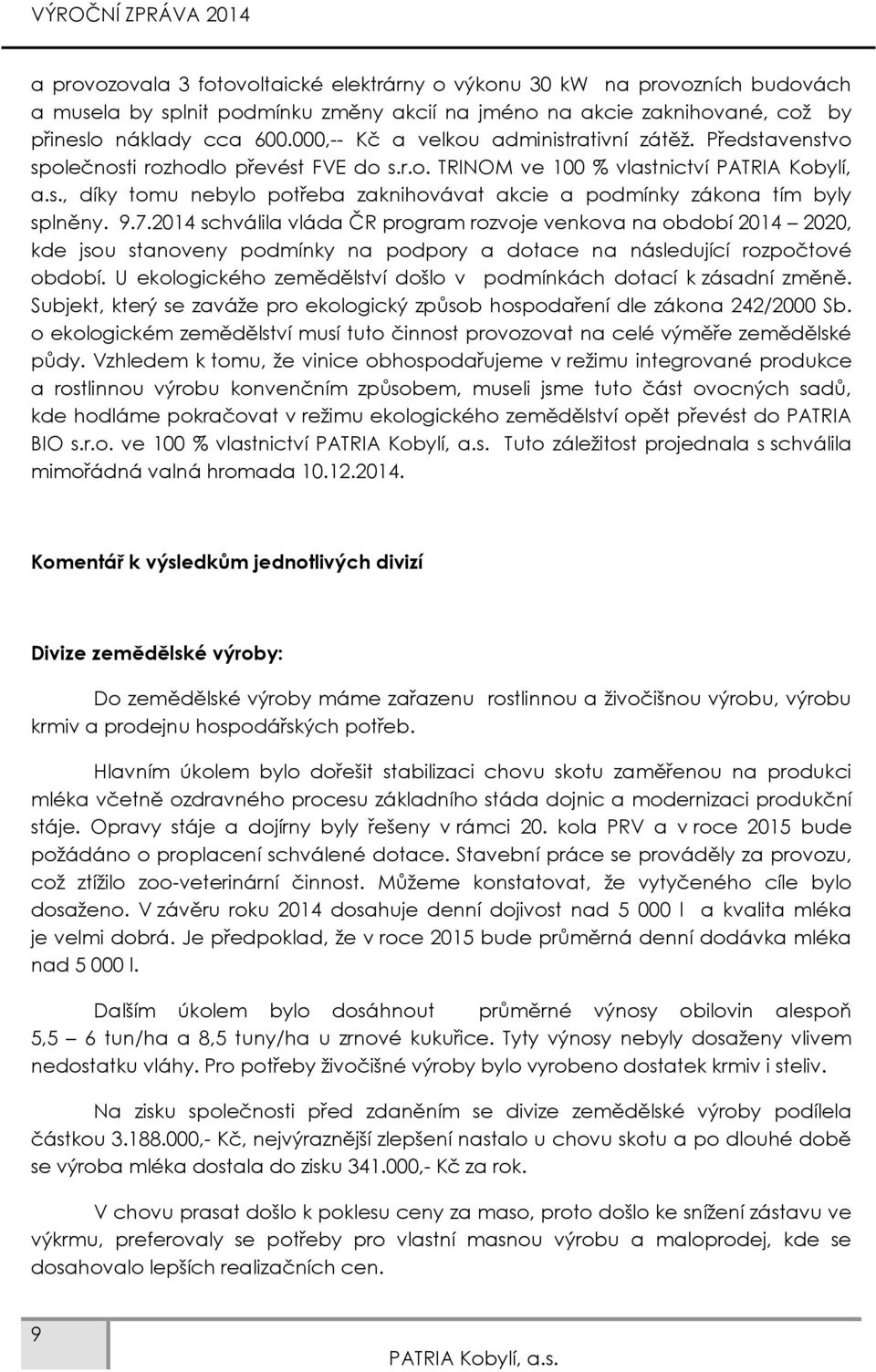 9.7.2014 schválila vláda ČR program rozvoje venkova na období 2014 2020, kde jsou stanoveny podmínky na podpory a dotace na následující rozpočtové období.