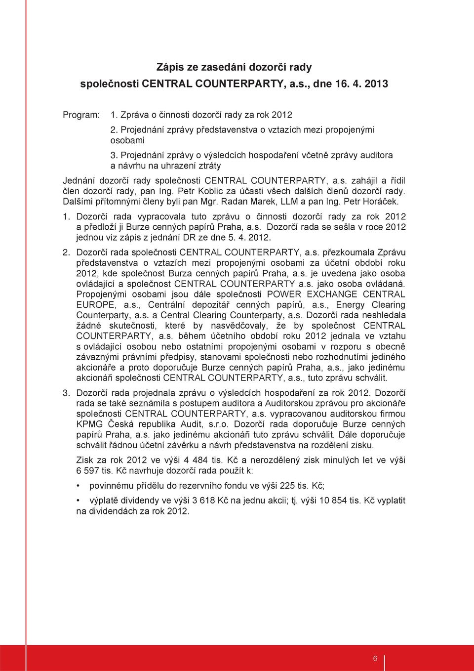 Projednání zprávy o výsledcích hospodaření včetně zprávy auditora a návrhu na uhrazení ztráty Jednání dozorčí rady společnosti CENTRAL COUNTERPARTY, a.s. zahájil a řídil člen dozorčí rady, pan Ing.