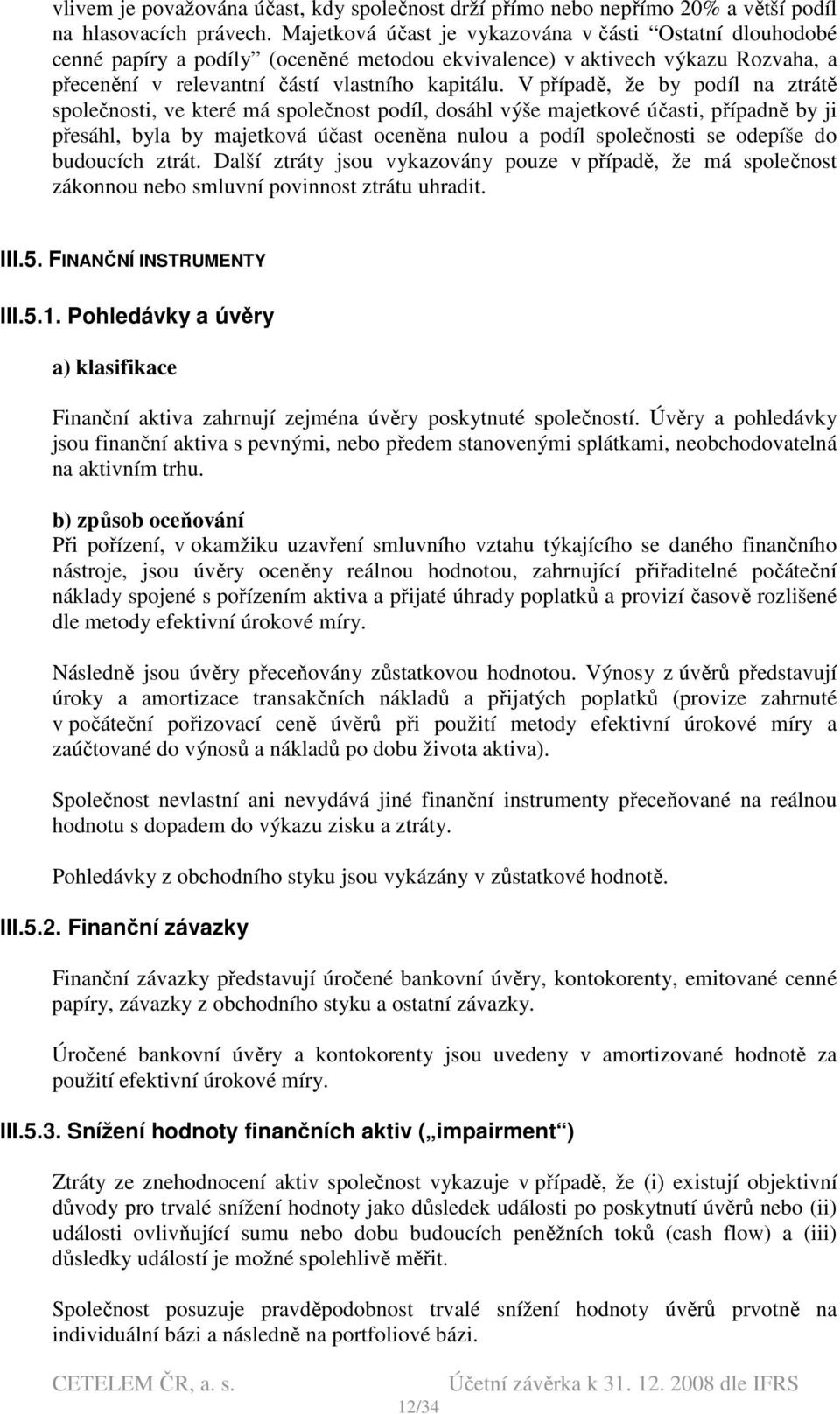 V případě, že by podíl na ztrátě společnosti, ve které má společnost podíl, dosáhl výše majetkové účasti, případně by ji přesáhl, byla by majetková účast oceněna nulou a podíl společnosti se odepíše