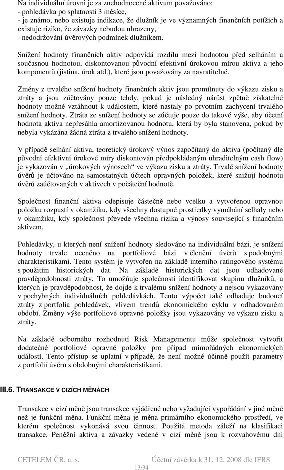 Snížení hodnoty finančních aktiv odpovídá rozdílu mezi hodnotou před selháním a současnou hodnotou, diskontovanou původní efektivní úrokovou mírou aktiva a jeho komponentů (jistina, úrok atd.