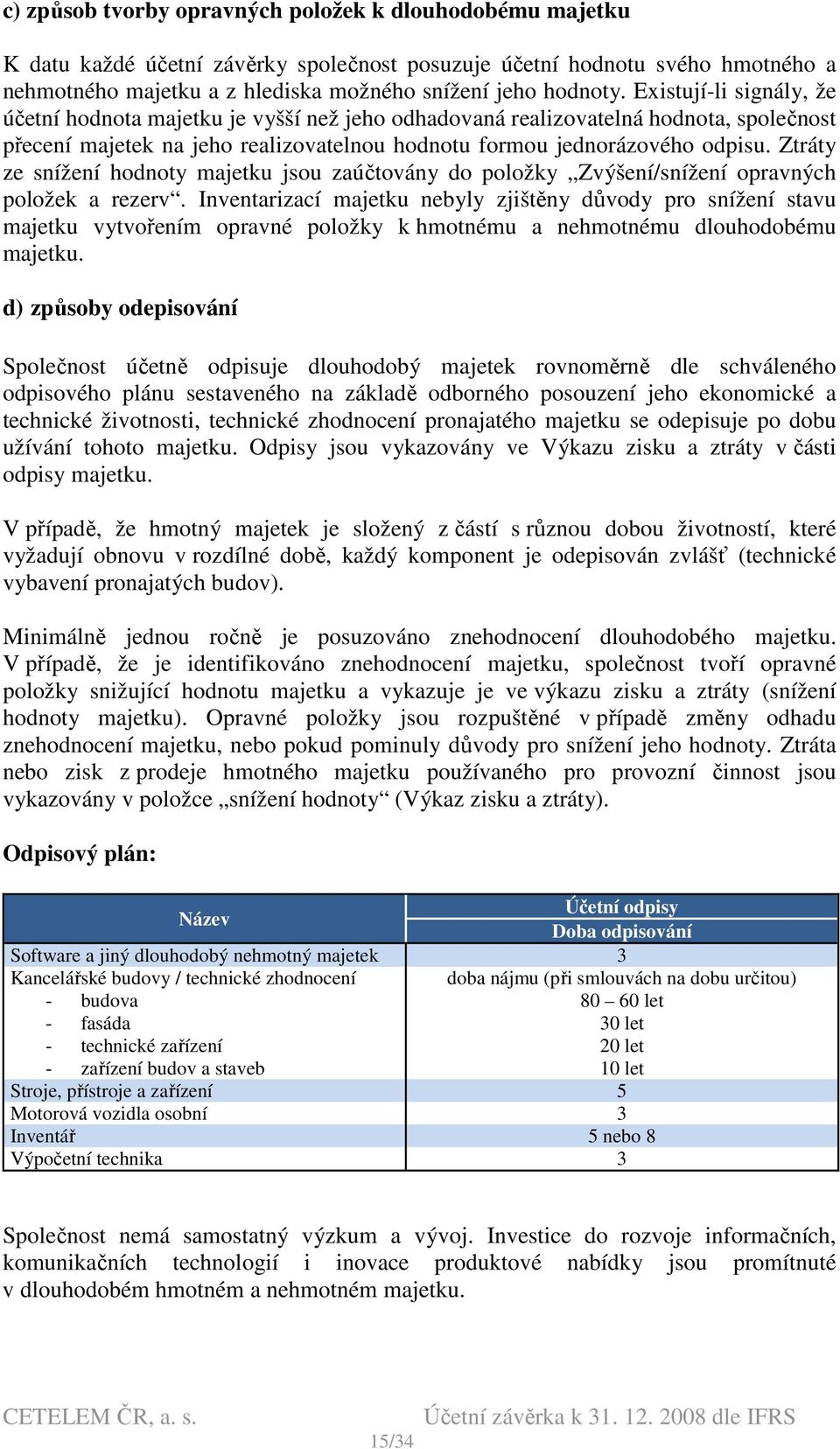 Ztráty ze snížení hodnoty majetku jsou zaúčtovány do položky Zvýšení/snížení opravných položek a rezerv.