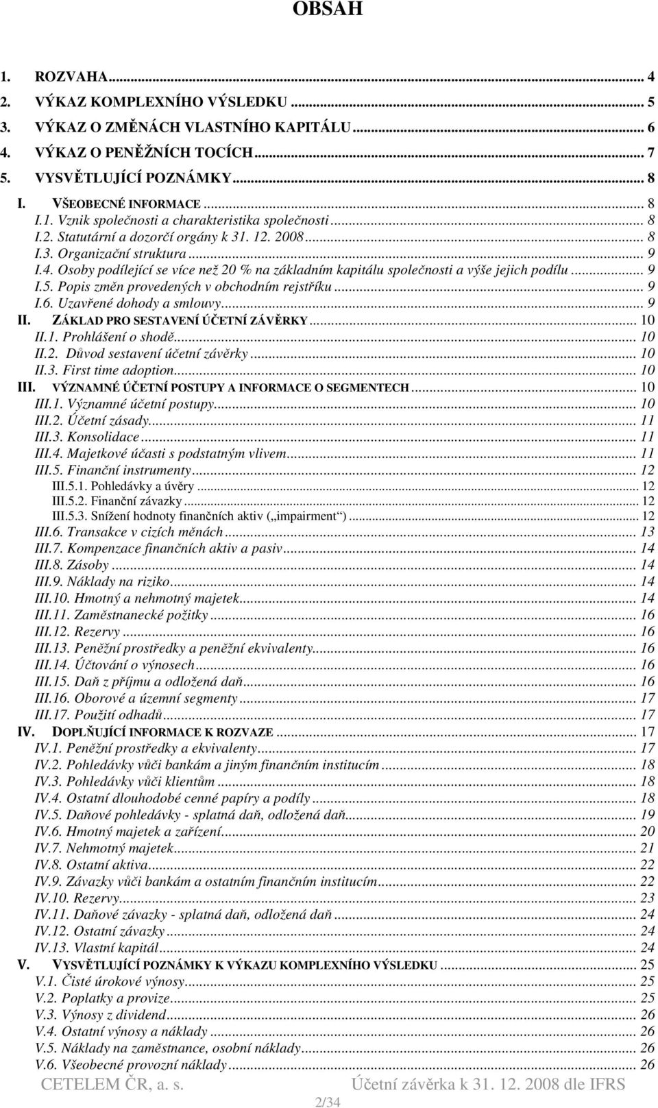 Popis změn provedených v obchodním rejstříku... 9 I.6. Uzavřené dohody a smlouvy... 9 II. ZÁKLAD PRO SESTAVENÍ ÚČETNÍ ZÁVĚRKY... 10 II.1. Prohlášení o shodě... 10 II.2. Důvod sestavení účetní závěrky.