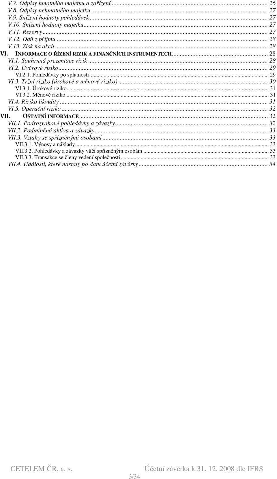 .. 30 VI.3.1. Úrokové riziko... 31 VI.3.2. Měnové riziko... 31 VI.4. Riziko likvidity... 31 VI.5. Operační riziko... 32 VII. OSTATNÍ INFORMACE... 32 VII.1. Podrozvahové pohledávky a závazky... 32 VII.2. Podmíněná aktiva a závazky.