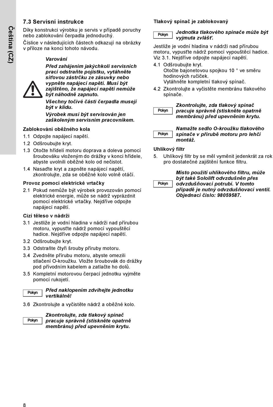 Varování Před zahájením jakýchkoli servisních prací odstraňte pojistku, vytáhněte síťovou zástrčku ze zásuvky nebo vypněte napájecí napětí.