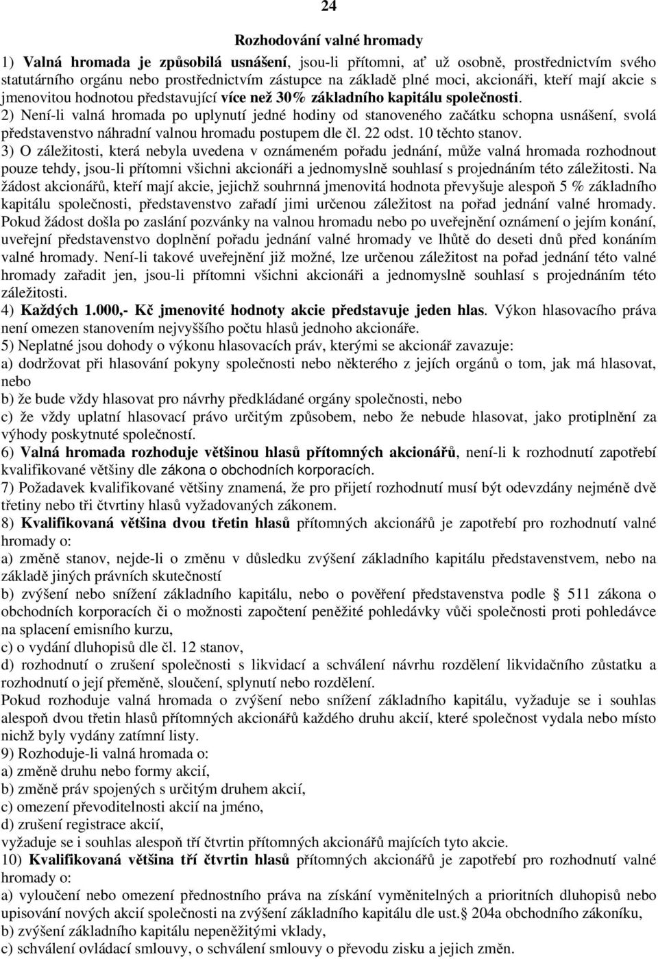 2) Není-li valná hromada po uplynutí jedné hodiny od stanoveného začátku schopna usnášení, svolá představenstvo náhradní valnou hromadu postupem dle čl. 22 odst. 10 těchto stanov.