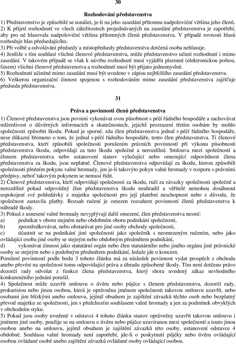 V případě rovnosti hlasů rozhoduje hlas předsedajícího. 3) Při volbě a odvolávání předsedy a místopředsedy představenstva dotčená osoba nehlasuje.