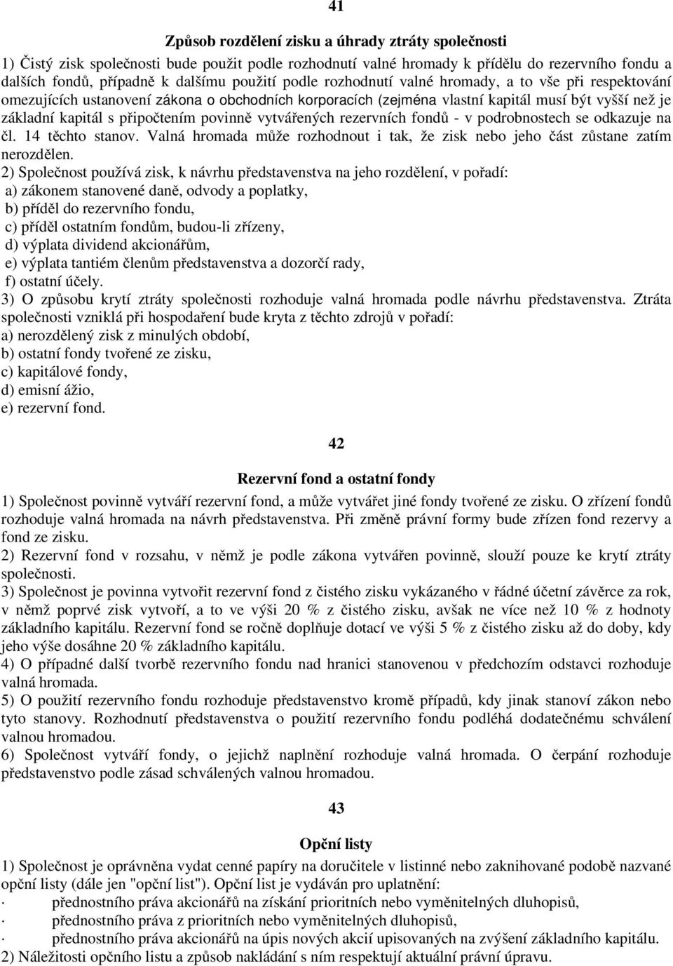 vytvářených rezervních fondů - v podrobnostech se odkazuje na čl. 14 těchto stanov. Valná hromada může rozhodnout i tak, že zisk nebo jeho část zůstane zatím nerozdělen.