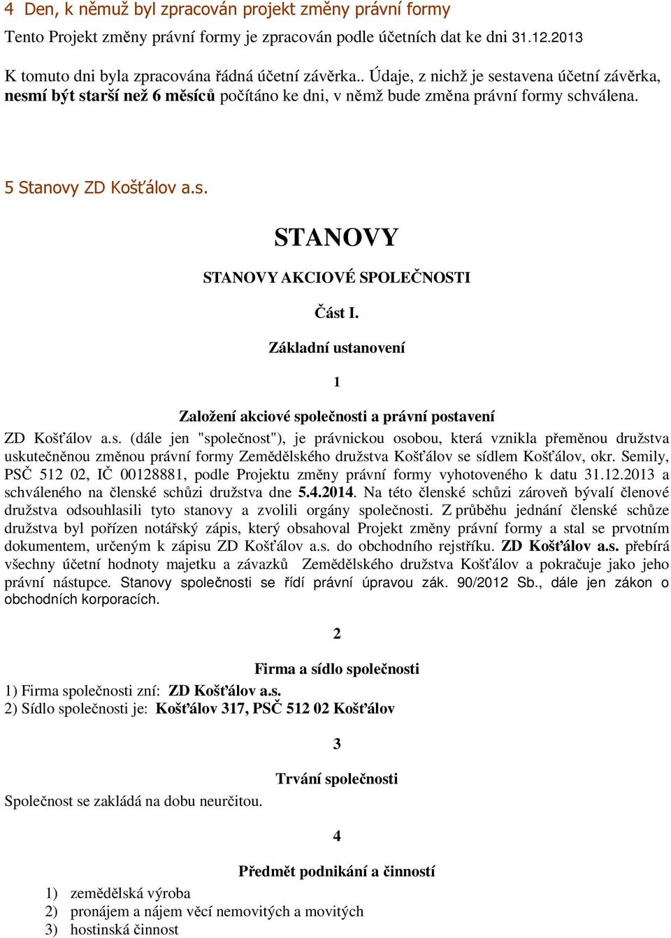 Základní ustanovení 1 Založení akciové společnosti a právní postavení ZD Košťálov a.s. (dále jen "společnost"), je právnickou osobou, která vznikla přeměnou družstva uskutečněnou změnou právní formy Zemědělského družstva Košťálov se sídlem Košťálov, okr.