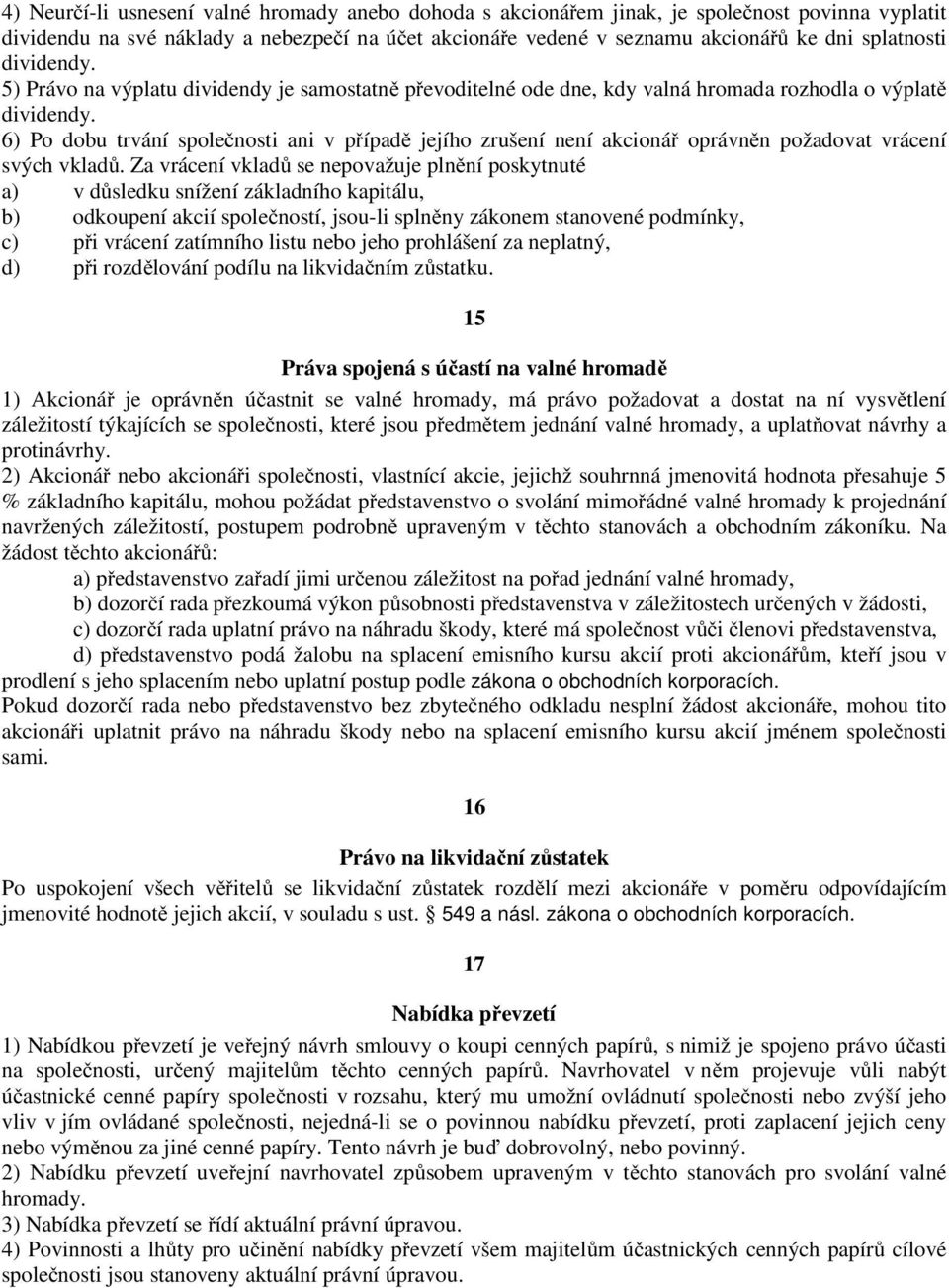 6) Po dobu trvání společnosti ani v případě jejího zrušení není akcionář oprávněn požadovat vrácení svých vkladů.