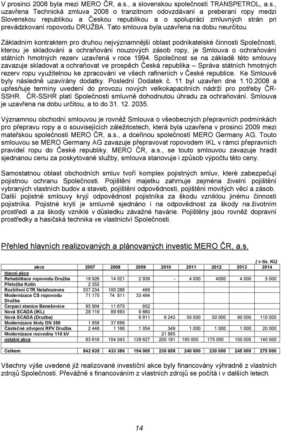 Základním kontraktem pro druhou nejvýznamnější oblast podnikatelské činnosti Společnosti, kterou je skladování a ochraňování nouzových zásob ropy, je Smlouva o ochraňování státních hmotných rezerv