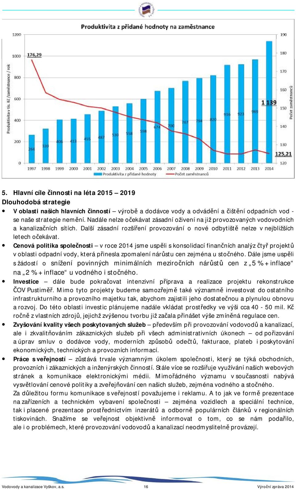 Cenová politika společnosti v roce 2014 jsme uspěli s konsolidací finančních analýz čtyř projektů v oblasti odpadní vody, která přinesla zpomalení nárůstu cen zejména u stočného.