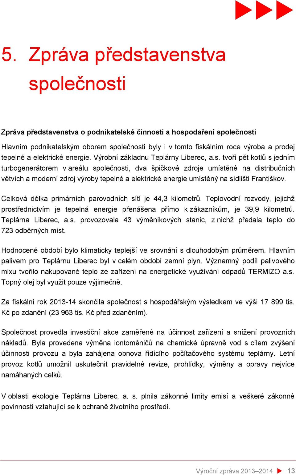 tvoří pět kotlů s jedním turbogenerátorem v areálu společnosti, dva špičkové zdroje umístěné na distribučních větvích a moderní zdroj výroby tepelné a elektrické energie umístěný na sídlišti