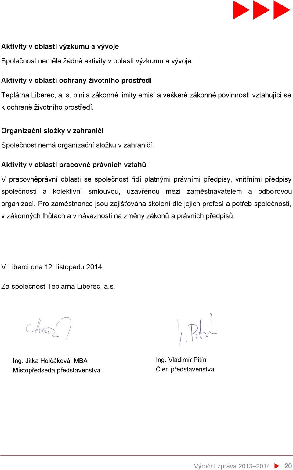 Aktivity v oblasti pracovně právních vztahů V pracovněprávní oblasti se společnost řídí platnými právními předpisy, vnitřními předpisy společnosti a kolektivní smlouvou, uzavřenou mezi