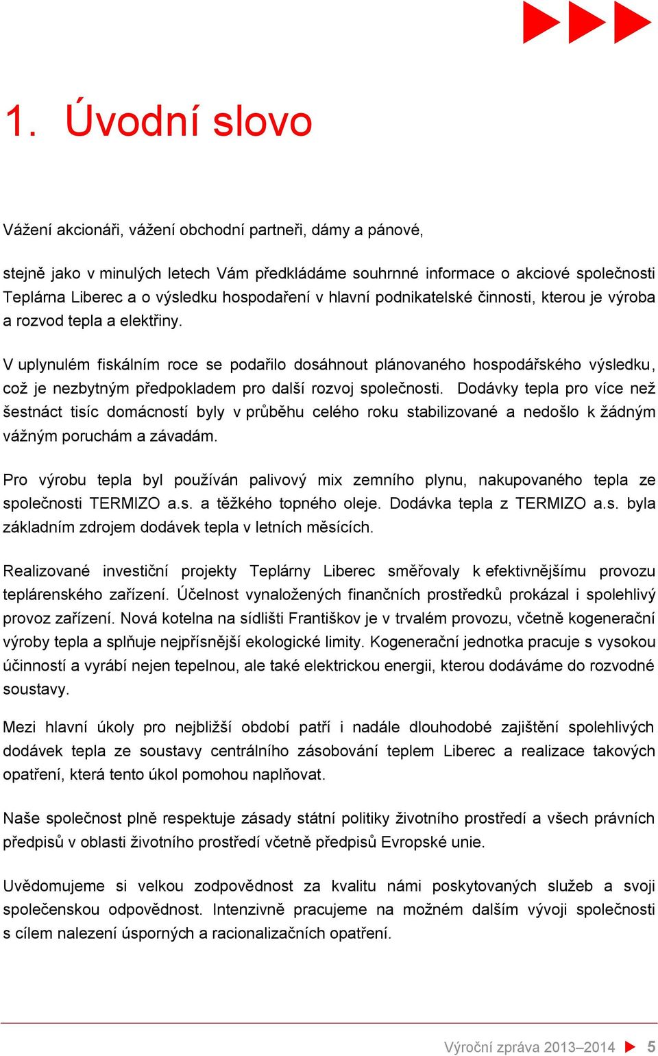 V uplynulém fiskálním roce se podařilo dosáhnout plánovaného hospodářského výsledku, což je nezbytným předpokladem pro další rozvoj společnosti.