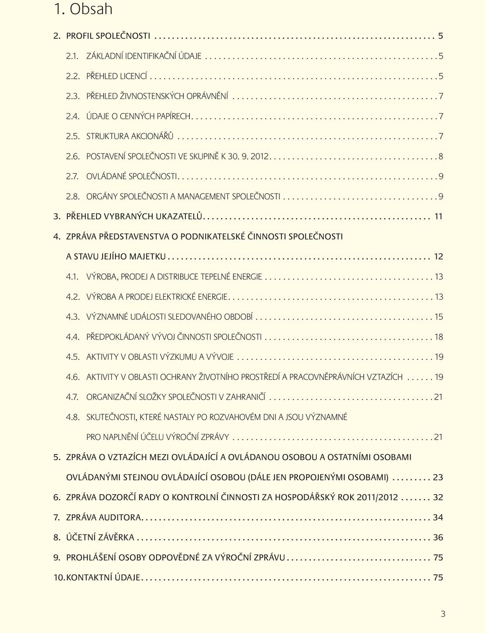 5. STRUKTURA AKCIONÁŘŮ......................................................... 7 2.6. POSTAVENÍ SPOLEČNOSTI VE SKUPINĚ K 30. 9. 2012..................................... 8 2.7. OVLÁDANÉ SPOLEČNOSTI.