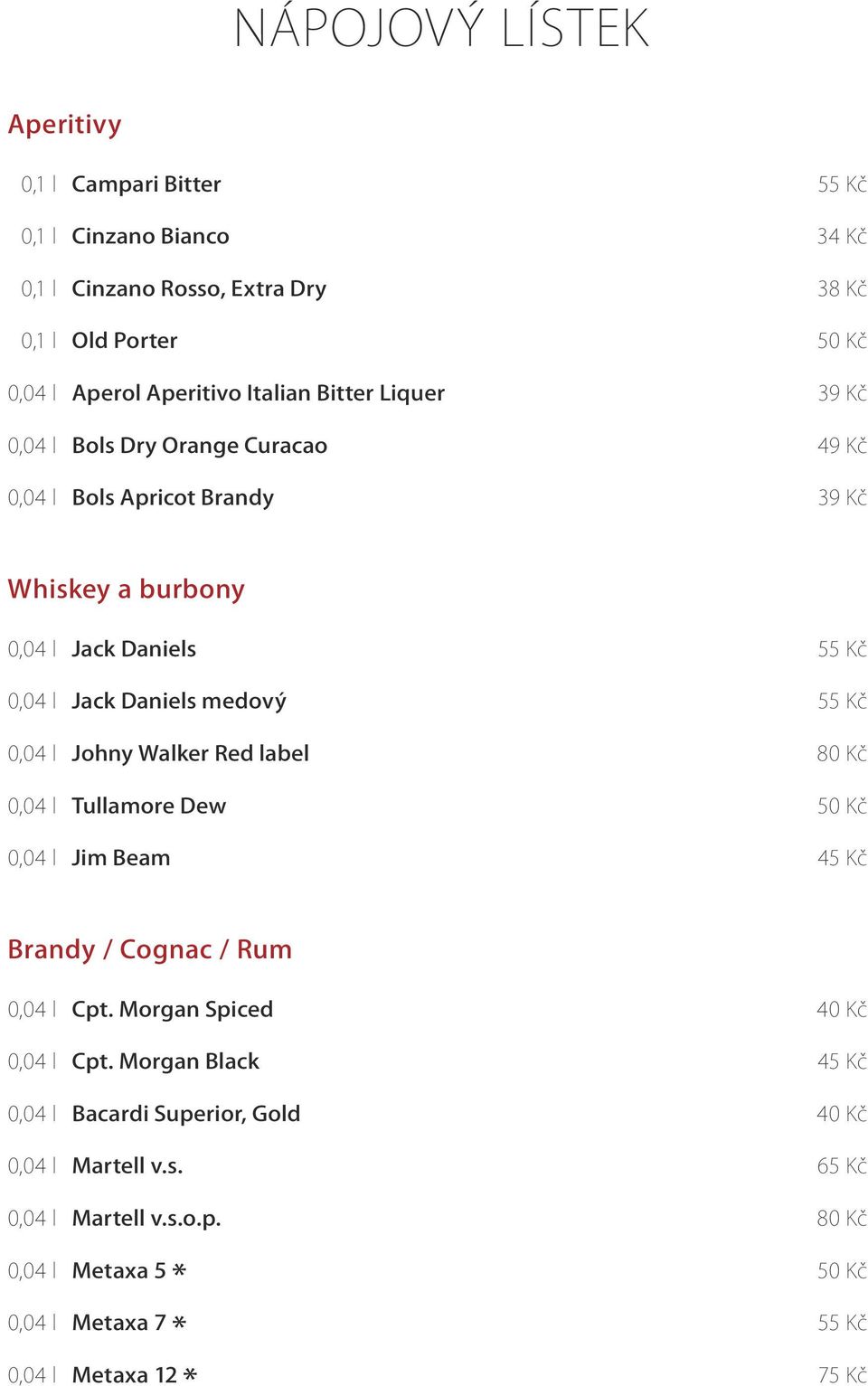 l Johny Walker Red label 80 Kč 0,04 l Tullamore Dew 50 Kč 0,04 l Jim Beam 45 Kč Brandy / Cognac / Rum 0,04 l Cpt. Morgan Spiced 40 Kč 0,04 l Cpt.