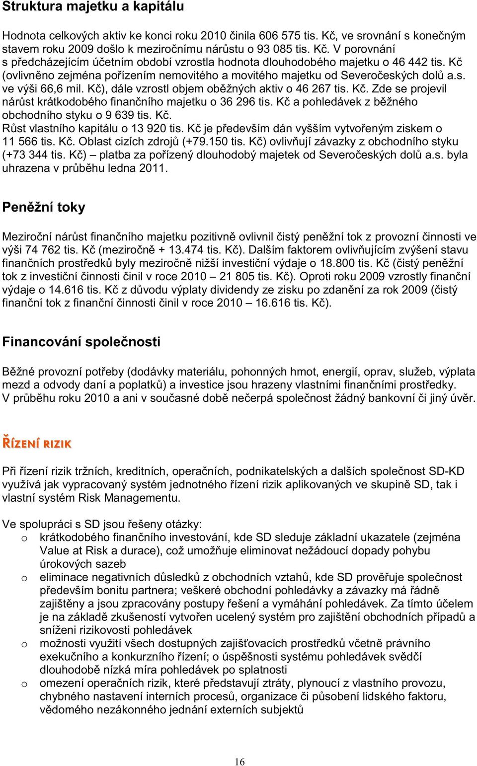 Kč a pohledávek z běžného obchodního styku o 9 639 tis. Kč. Růst vlastního kapitálu o 13 920 tis. Kč je především dán vyšším vytvořeným ziskem o 11 566 tis. Kč. Oblast cizích zdrojů (+79.150 tis.