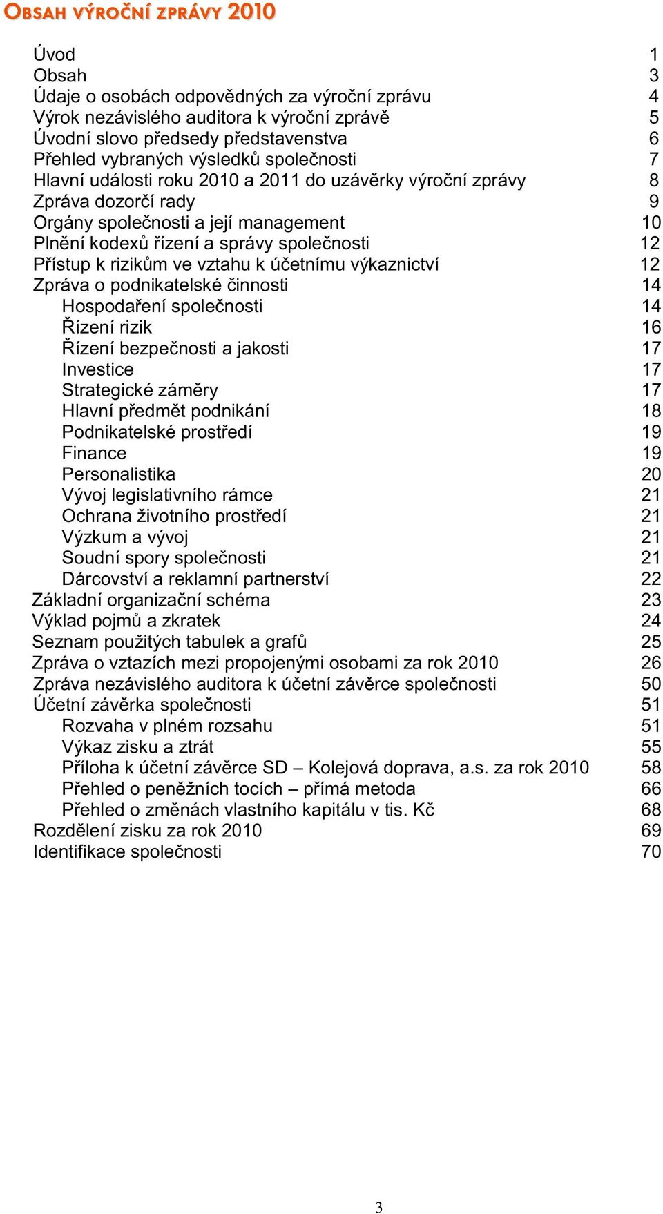 k rizikům ve vztahu k účetnímu výkaznictví 12 Zpráva o podnikatelské činnosti 14 Hospodaření společnosti 14 Řízení rizik 16 Řízení bezpečnosti a jakosti 17 Investice 17 Strategické záměry 17 Hlavní