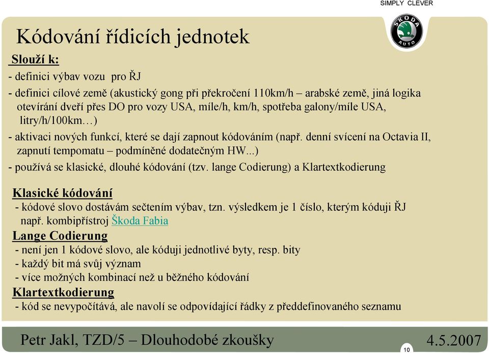 ..) - používá se klasické, dlouhé kódování (tzv. lange Codierung) a Klartextkodierung Klasické kódování - kódové slovo dostávám sečtením výbav, tzn. výsledkem je 1 číslo, kterým kóduji ŘJ např.