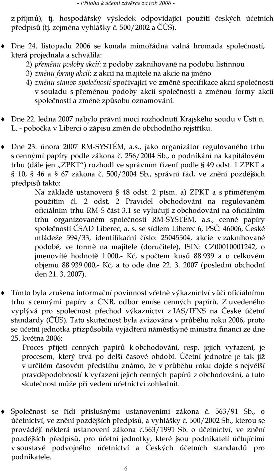 na akcie na jméno 4) změnu stanov společnosti spočívající ve změně specifikace akcií společnosti v souladu s přeměnou podoby akcií společnosti a změnou formy akcií společnosti a změně způsobu