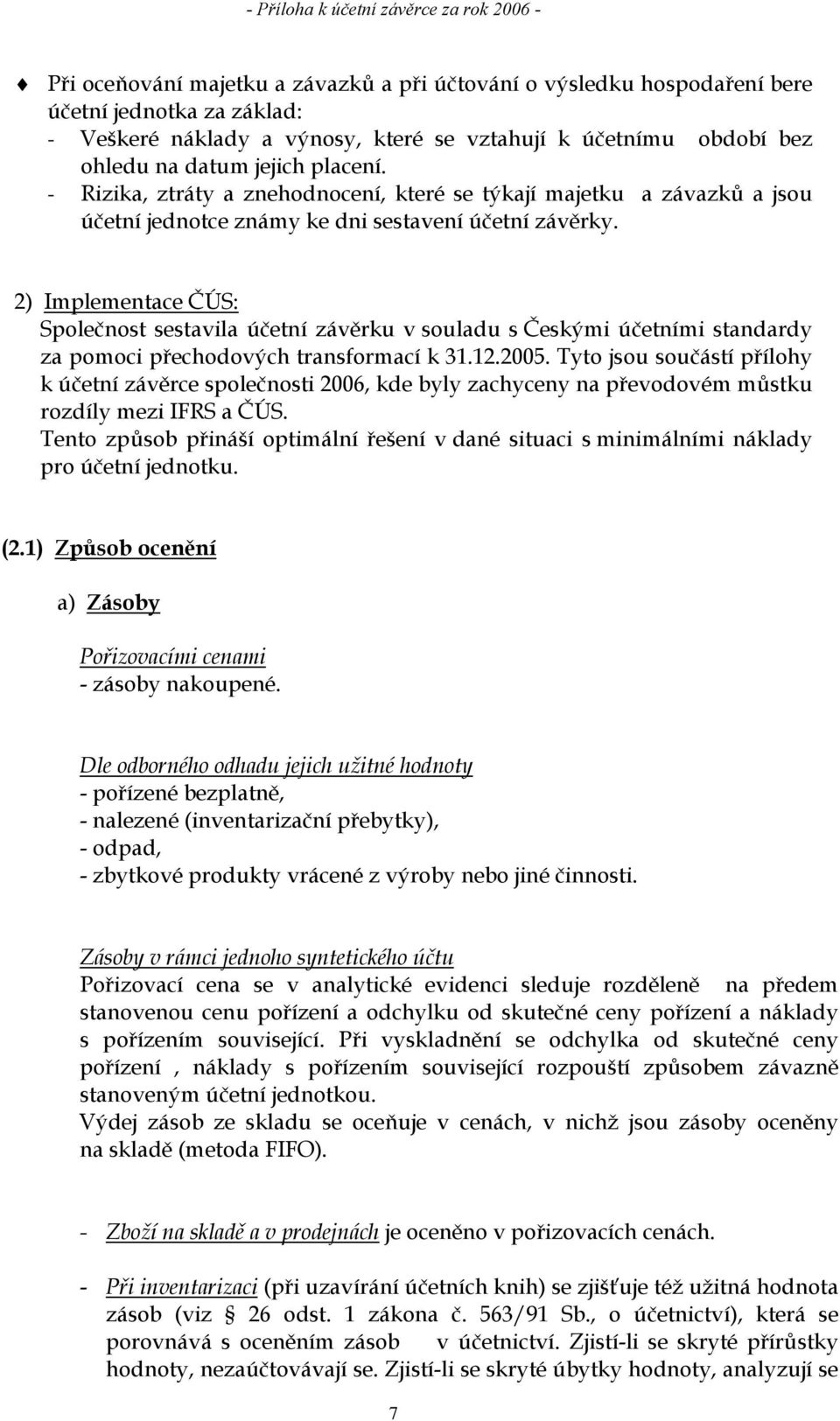 2) Implementace ČÚS: Společnost sestavila účetní závěrku v souladu s Českými účetními standardy za pomoci přechodových transformací k 31.12.2005.