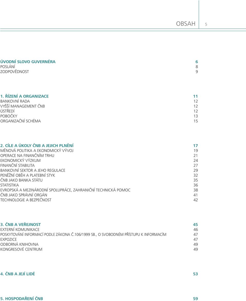 OBĚH A PLATEBNÍ STYK 32 ČNB JAKO BANKA STÁTU 35 STATISTIKA 36 EVROPSKÁ A MEZINÁRODNÍ SPOLUPRÁCE, ZAHRANIČNÍ TECHNICKÁ POMOC 38 ČNB JAKO SPRÁVNÍ ORGÁN 41 TECHNOLOGIE A BEZPEČNOST 42 3.