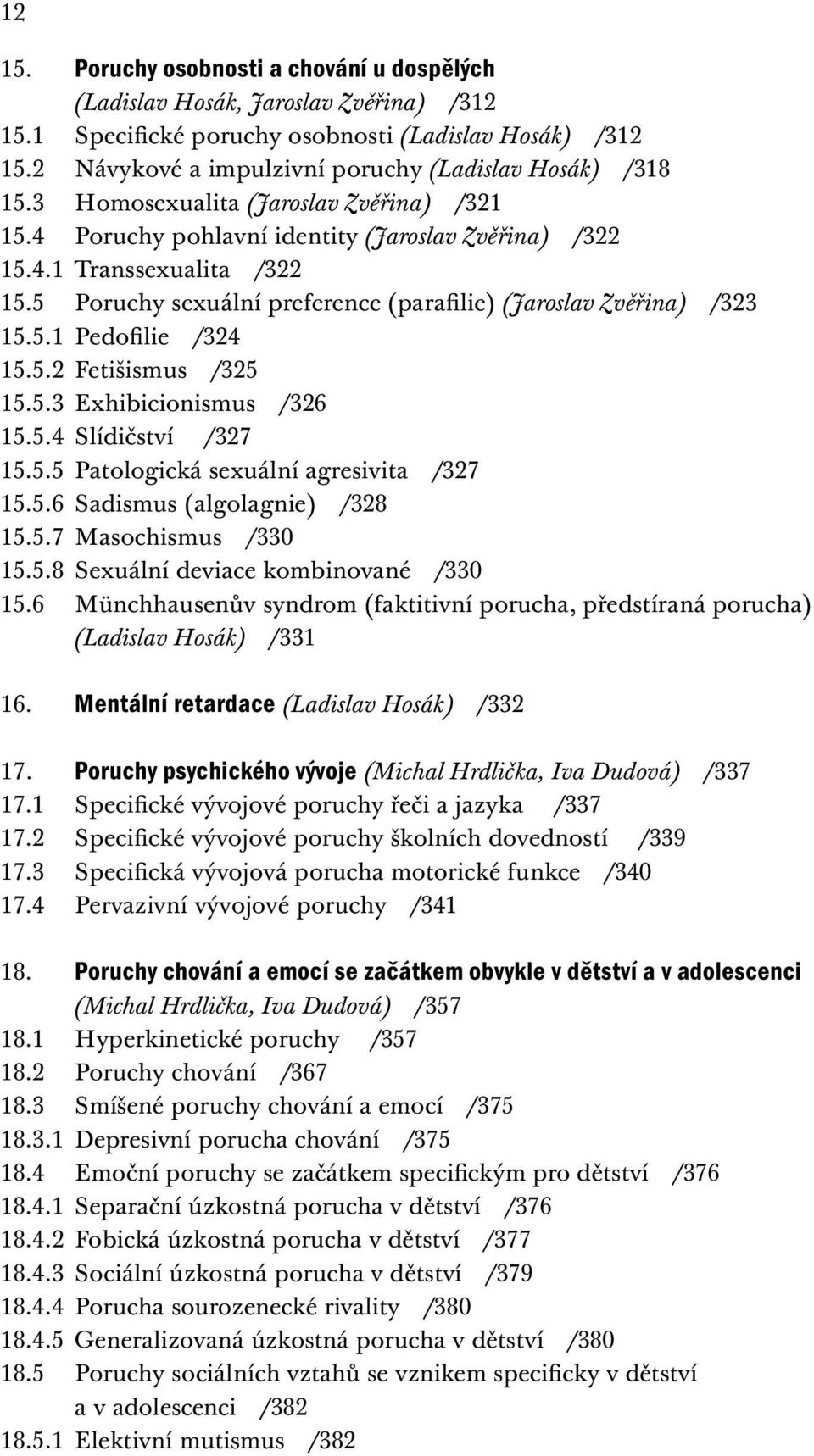 5 Poruchy sexuální preference (parafilie) (Jaroslav Zvěřina) /323 15.5.1 Pedofilie /324 15.5.2 Fetišismus /325 15.5.3 Exhibicionismus /326 15.5.4 Slídičství /327 15.5.5 Patologická sexuální agresivita /327 15.