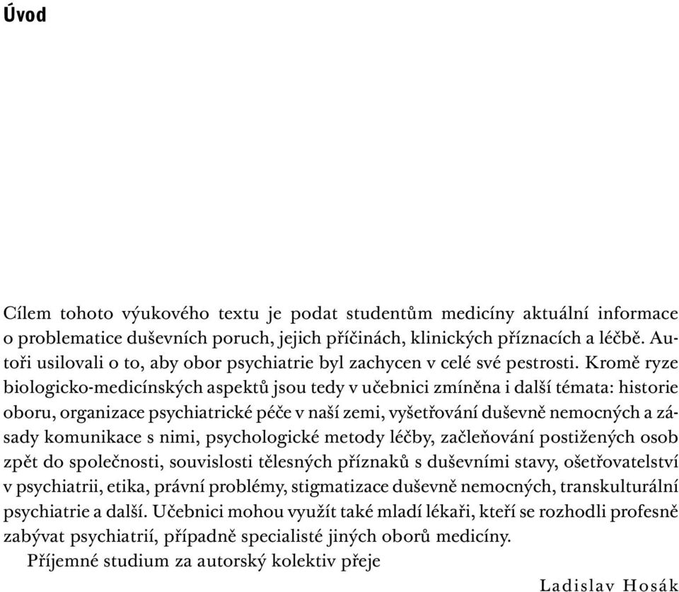 Kromě ryze biologicko-medicínských aspektů jsou tedy v učebnici zmíněna i další témata: historie oboru, organizace psychiatrické péče v naší zemi, vyšetřování duševně nemocných a zásady komunikace s