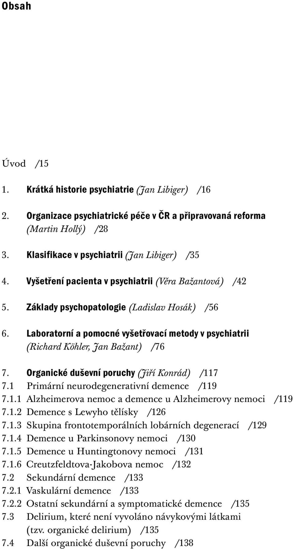 Organické duševní poruchy (Jiří Konrád) /117 7.1 Primární neurodegenerativní demence /119 7.1.1 Alzheimerova nemoc a demence u Alzheimerovy nemoci /119 7.1.2 Demence s Lewyho tělísky /126 7.1.3 Skupina frontotemporálních lobárních degenerací /129 7.