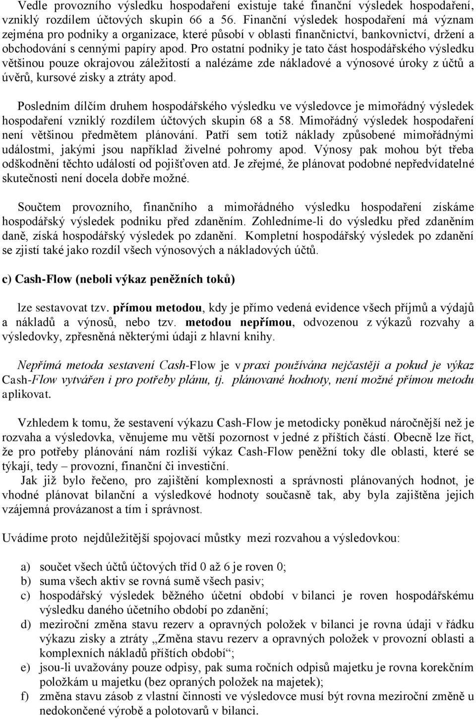 Pro ostatní podniky je tato část hospodářského výsledku většinou pouze okrajovou záležitostí a nalézáme zde nákladové a výnosové úroky z účtů a úvěrů, kursové zisky a ztráty apod.