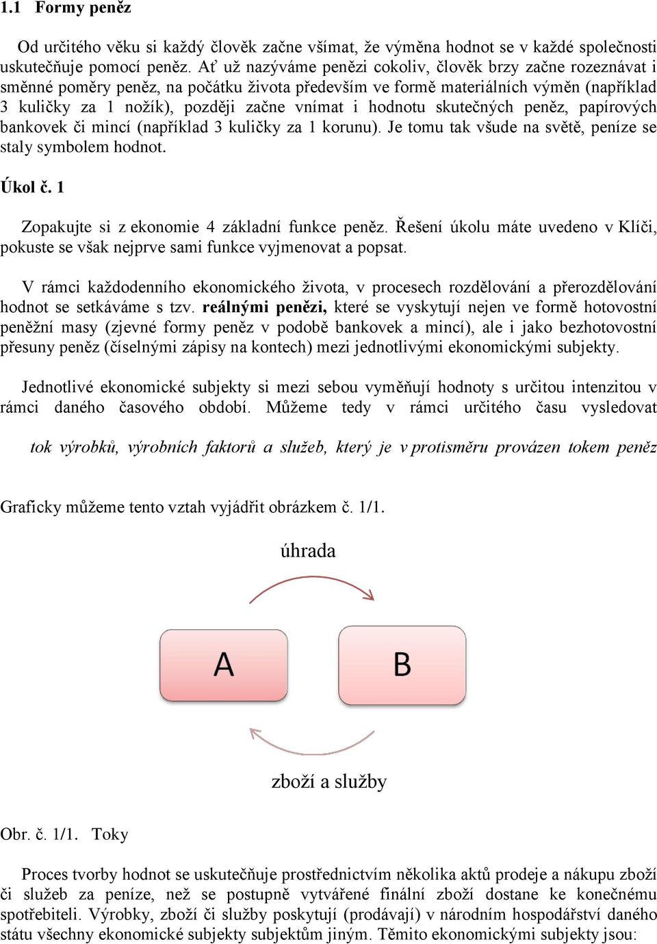 hodnotu skutečných peněz, papírových bankovek či mincí (například 3 kuličky za 1 korunu). Je tomu tak všude na světě, peníze se staly symbolem hodnot. Úkol č.