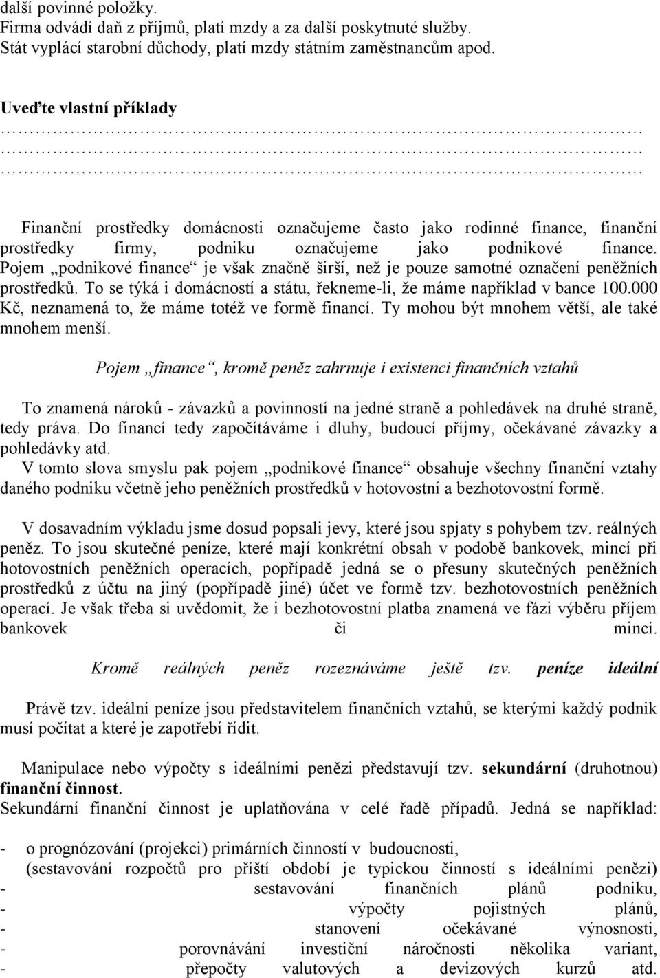 Pojem podnikové finance je však značně širší, než je pouze samotné označení peněžních prostředků. To se týká i domácností a státu, řekneme-li, že máme například v bance 100.