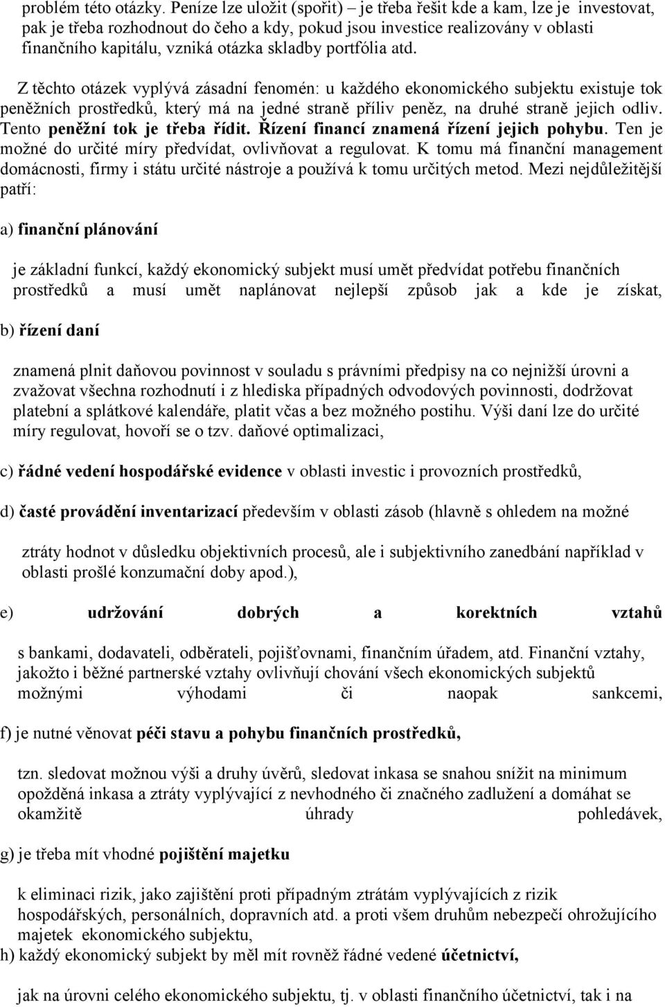 portfólia atd. Z těchto otázek vyplývá zásadní fenomén: u každého ekonomického subjektu existuje tok peněžních prostředků, který má na jedné straně příliv peněz, na druhé straně jejich odliv.