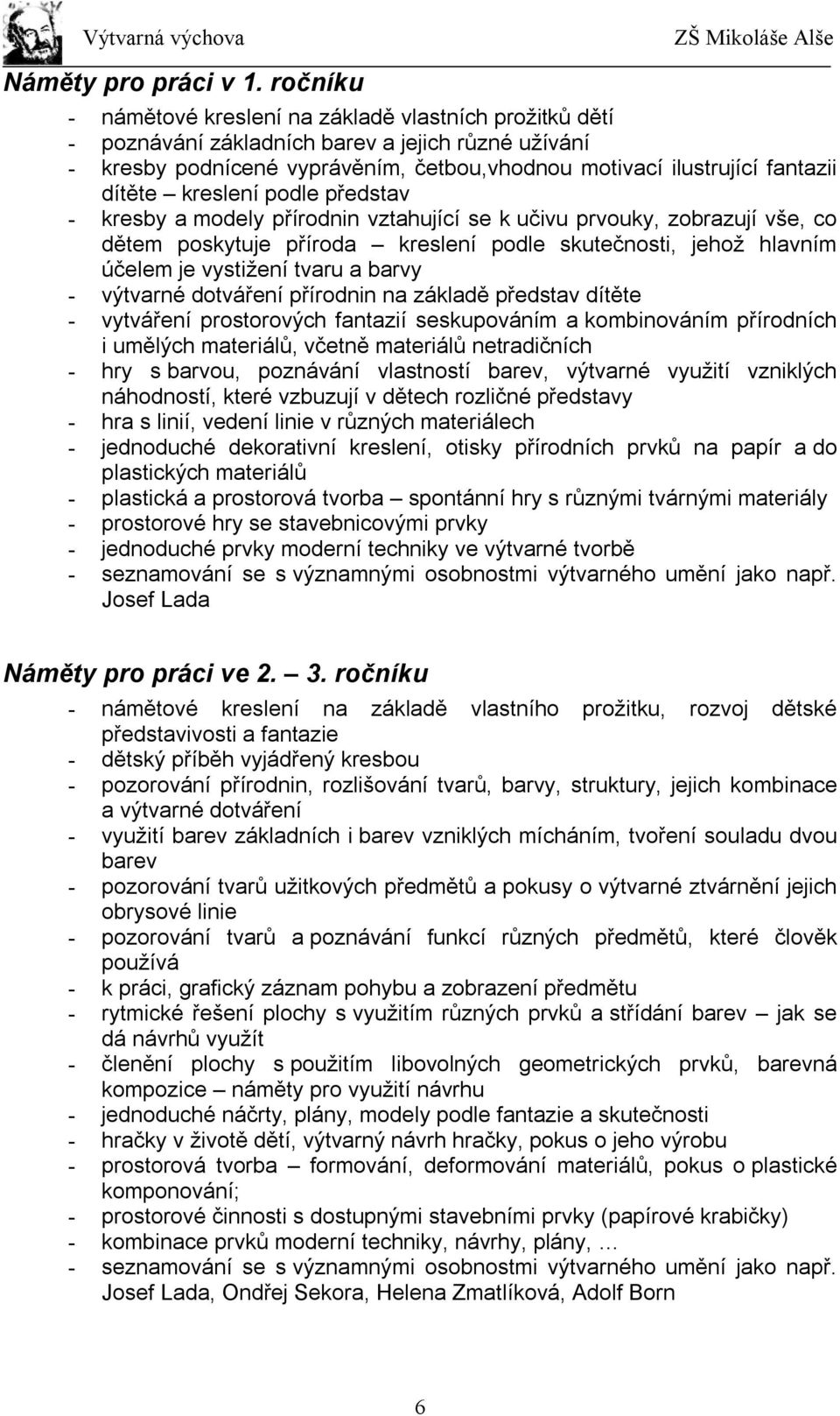 kreslení podle představ - kresby a modely přírodnin vztahující se k učivu prvouky, zobrazují vše, co dětem poskytuje příroda kreslení podle skutečnosti, jehož hlavním účelem je vystižení tvaru a