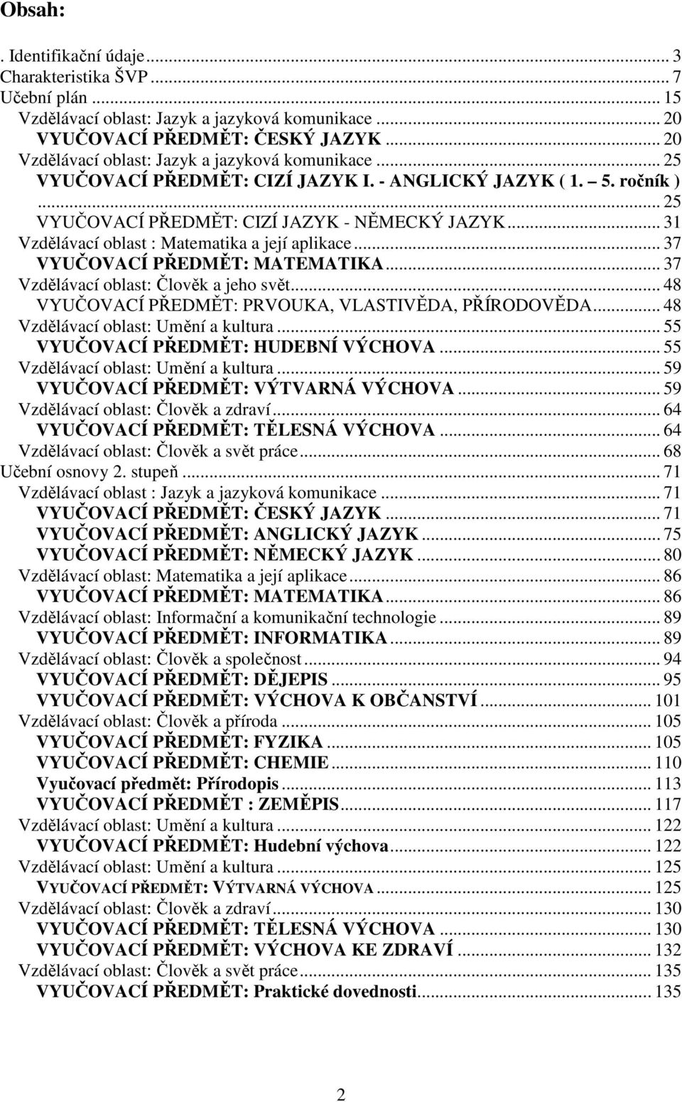 .. 31 Vzdělávací oblast : Matematika a její aplikace... 37 VYUČOVACÍ PŘEDMĚT: MATEMATIKA... 37 Vzdělávací oblast: Člověk a jeho svět... 48 VYUČOVACÍ PŘEDMĚT: PRVOUKA, VLASTIVĚDA, PŘÍRODOVĚDA.