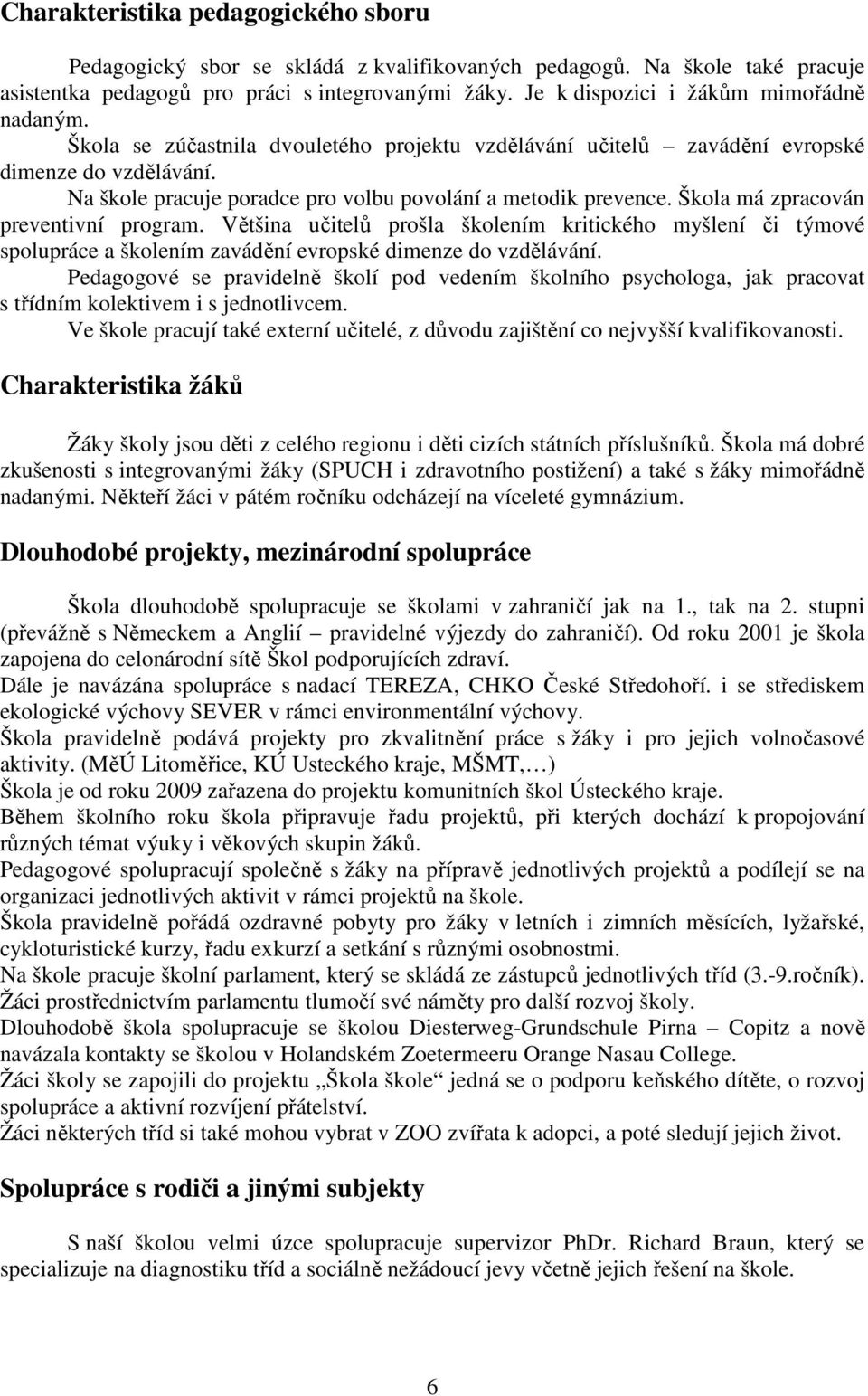 Na škole pracuje poradce pro volbu povolání a metodik prevence. Škola má zpracován preventivní program.