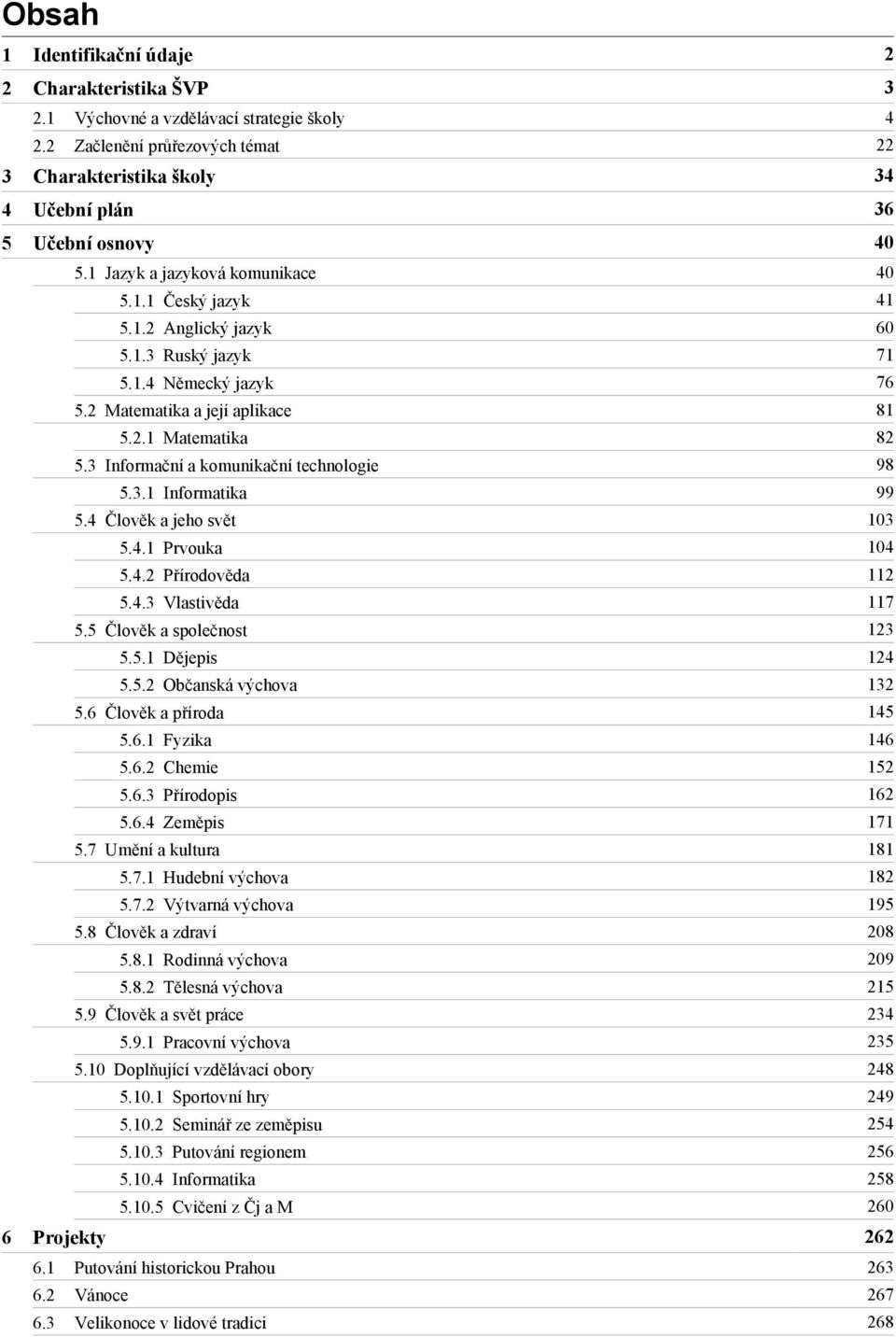 2 Matematika a její aplikace 81 5.2.1 Matematika 82 5.3 Informační a komunikační technologie 98 5.3.1 Informatika 99 5.4 Člověk a jeho svět 103 5.4.1 Prvouka 104 5.4.2 Přírodověda 112 5.4.3 Vlastivěda 117 5.