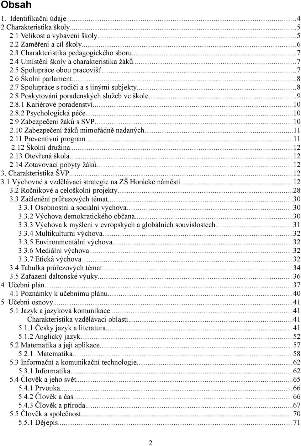 8.1 Kariérové poradenství...10 2.8.2 Psychologická péče...10 2.9 Zabezpečení žáků s SVP...10 2.10 Zabezpečení žáků mimořádně nadaných...11 2.11 Preventivní program...11 2.12 Školní družina...12 2.