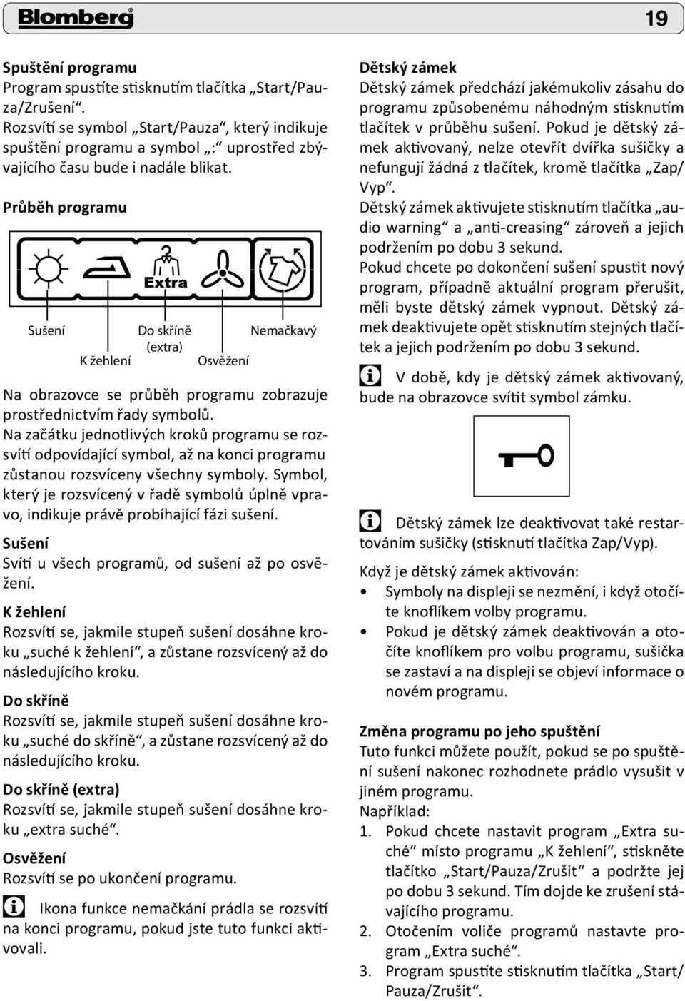 Průběh programu Sušení K žehlení Do skříně (extra) Osvěžení Nemačkavý Na obrazovce se průběh programu zobrazuje prostřednictvím řady symbolů.